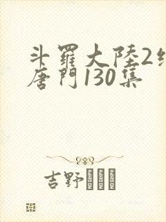 斗罗大陆2绝世唐门130集
