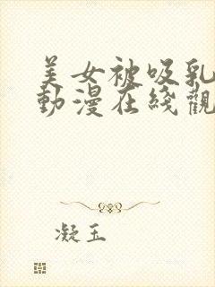 美女被吸乳羞羞动漫在线观看