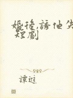 婚后,诱他失控 短剧