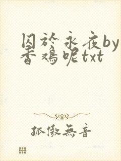 囚于永夜by麦香鸡呢txt