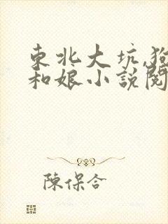 东北大坑,狗子和娘小说阅读