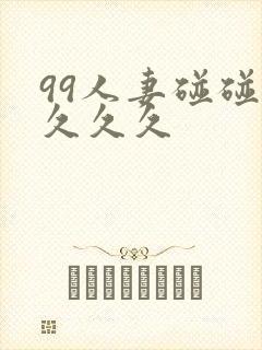 99人妻碰碰碰久久久