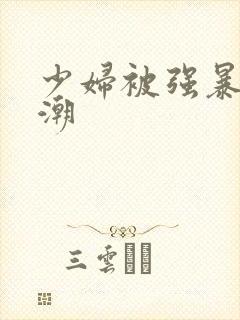 少妇被强暴到高潮