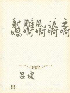 射雕风流之黄蓉嗯啊啊啊啊啊啊啊啊啊啊啊啊