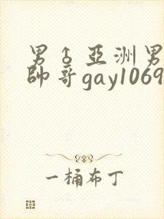男♂亚洲男同志帅哥gay1069