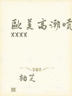 欧美高潮喷水xxxxx