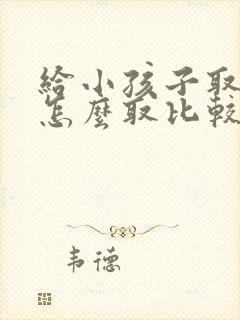 给小孩子取名字怎么取比较好听封面