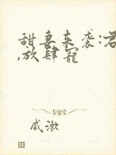 甜妻来袭:君少,放肆宠