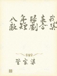 八年归来我已无敌短剧合集