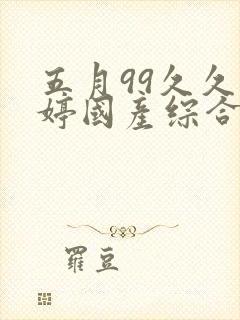 五月99久久婷婷国产综合亚洲封面