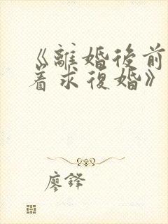 《离婚后前夫哭着求复婚》