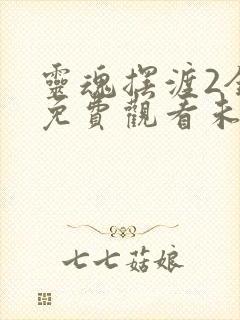 灵魂摆渡2全集免费观看未删减版