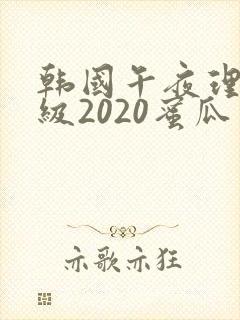 韩国午夜理伦三级2020蜜瓜