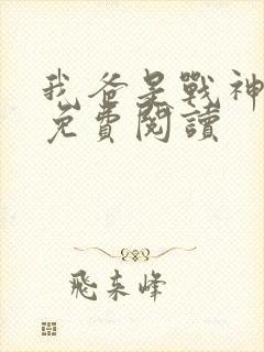 我爸是战神全文免费阅读