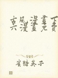 古风漫画下拉式六漫画免费的漫画