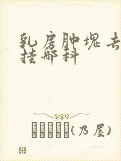 乳房肿块去医院挂哪科