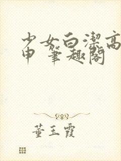 少女白洁高义王申 笔趣阁