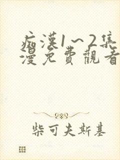 痴汉1～2集动漫免费观看无删减