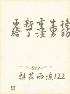 更新重生后我嫁给了渣男的死对头