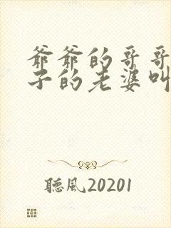 爷爷的哥哥的儿子的老婆叫什么