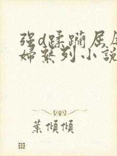 强d蹂躏屈辱少妇系列小说