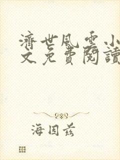 济世风云小说全文免费阅读无弹窗