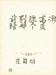 前列腺高潮和射精哪个爽