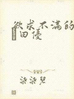 欲求不满的人妻篠田优