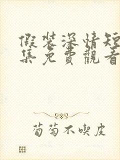 假装深情短剧全集免费观看