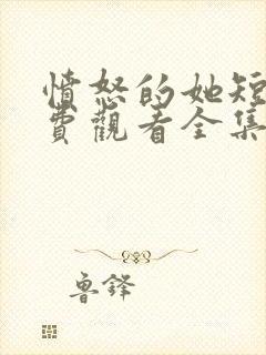 愤怒的她短剧免费观看全集完整版