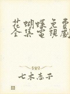 花蝴蝶免费观看全集电视剧高清版