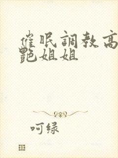 催眠调教高傲冷艳姐姐