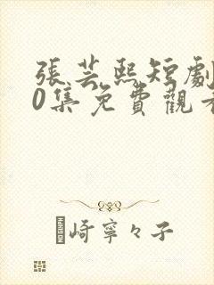 张芸熙短剧100集免费观看封面