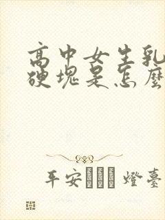 高中女生乳房有硬块是怎么回事?