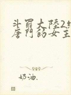 斗罗大陆2绝世唐门的女主角是谁