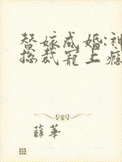 替嫁成婚:神秘总裁宠上瘾