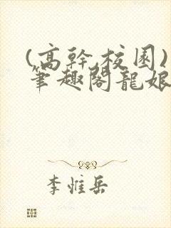 (高干,校园)笔趣阁龙娘
