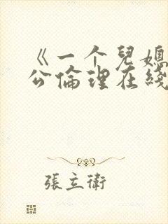 《一个儿媳与公公伦理在线观看