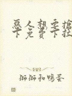 恶人想要抢救一下免费下拉式