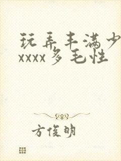 玩弄丰满少妇xxxxx多毛性