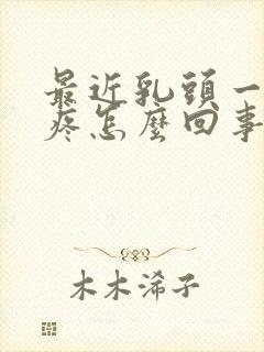 最近乳头一碰就疼怎么回事