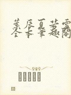 叶辰夏若雪孙怡全本笔趣阁