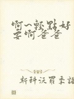 啊~轻点好爽不要啊爸爸