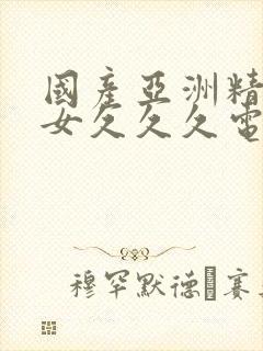 国产亚洲精品美女久久久电影