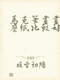 马克笔画画用什么纸比较好