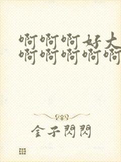 啊啊啊好大好爽啊啊啊啊啊