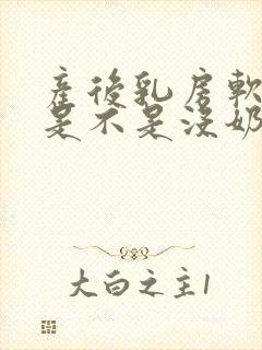 产后乳房软软的是不是没奶了