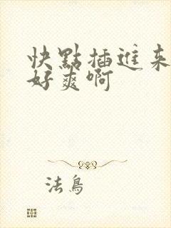 快点插进来呀我好爽啊