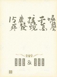 15岁孩子嗓子疼发烧怎么办