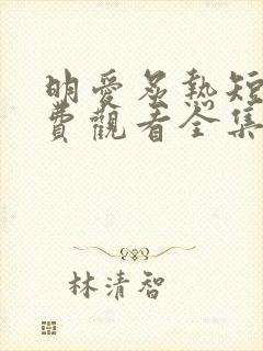 明爱炙热短剧免费观看全集完整版